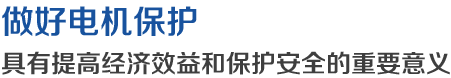 做好電機(jī)保護(hù)，具有提高經(jīng)濟(jì)效益和保護(hù)安全的重要意義